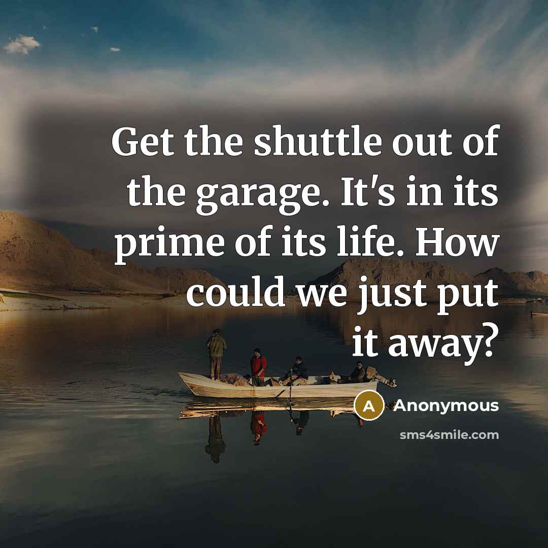 “Get the shuttle out of the garage. It's in its…” quote by Anonymous