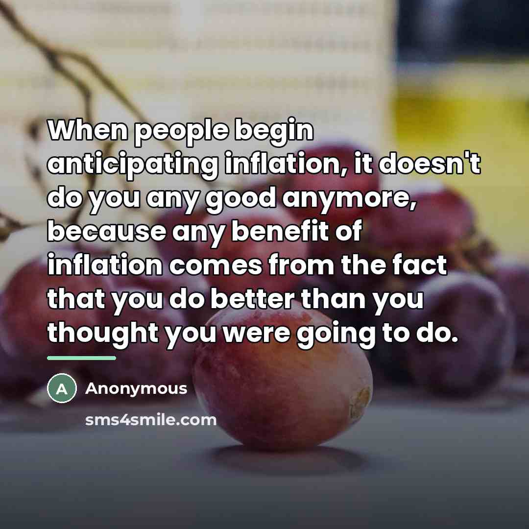 “When people begin anticipating inflation, it doesn't do you any…” quote by Anonymous