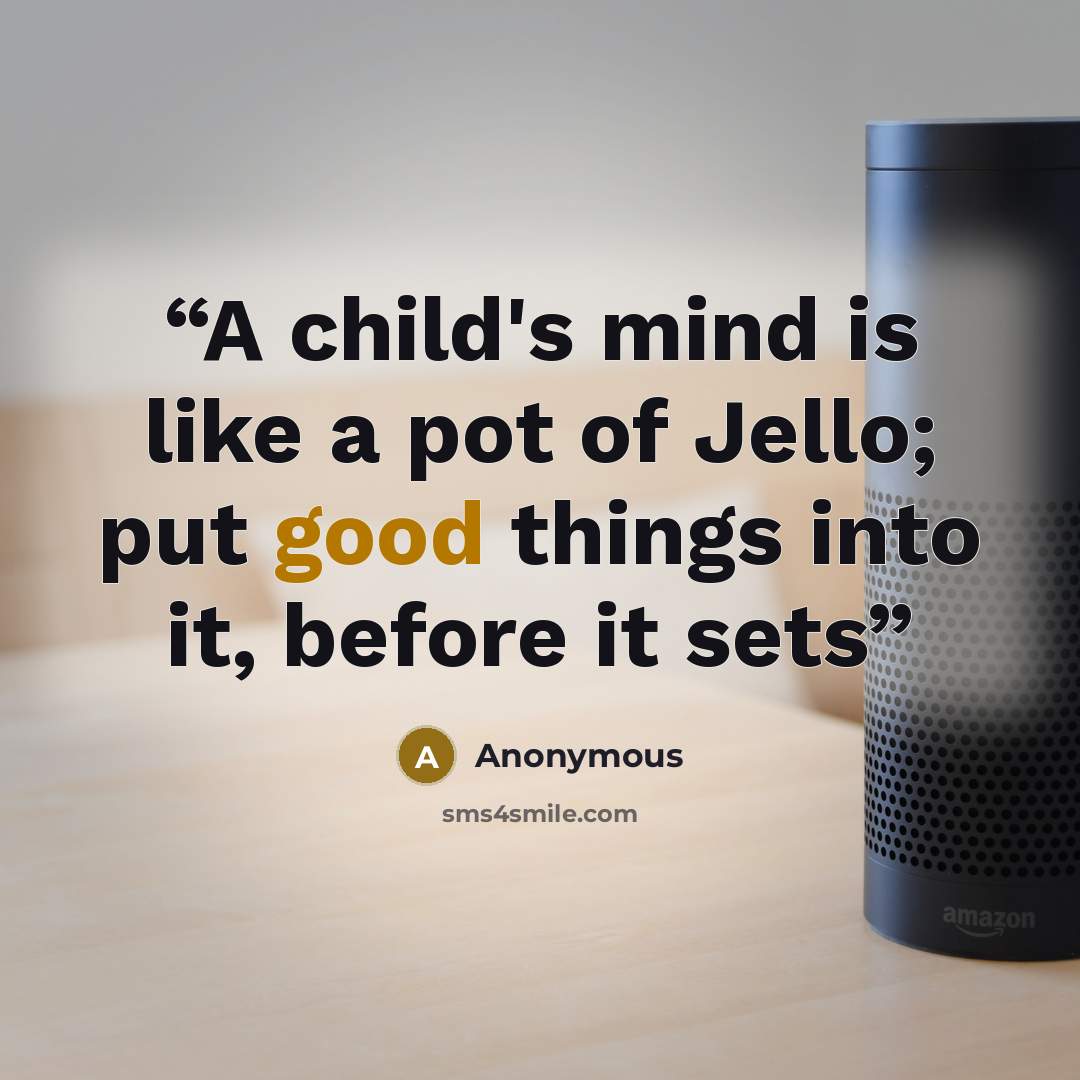 “A child's mind is like a pot of Jello; put good things into it, before it sets” quote by Anonymous