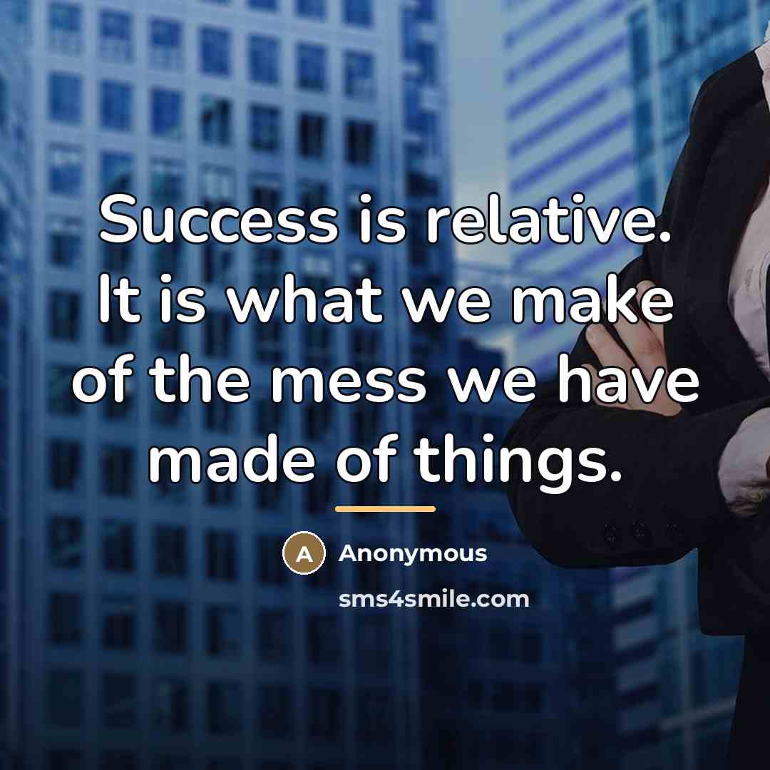 “Success is relative. It is what we make of the…” quote by Anonymous
