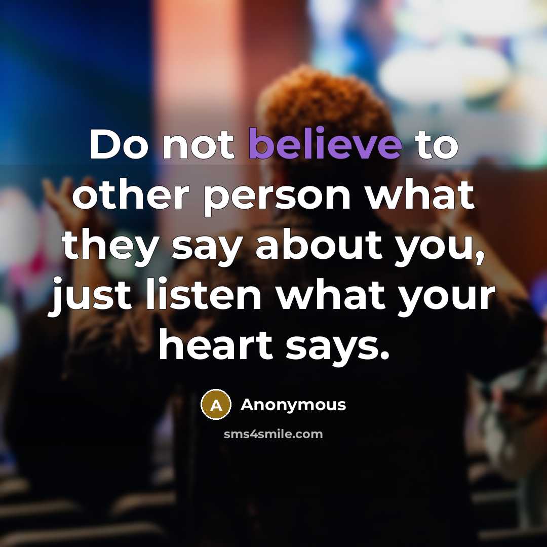 “Do not believe to other person what they say about you, just listen what your heart says.” quote by Anonymous