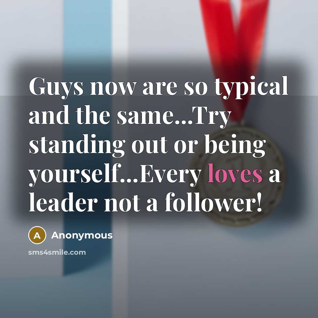 “Guys now are so typical and the same...Try standing out or being yourself...Every loves a leader not a follower!” quote by Anonymous