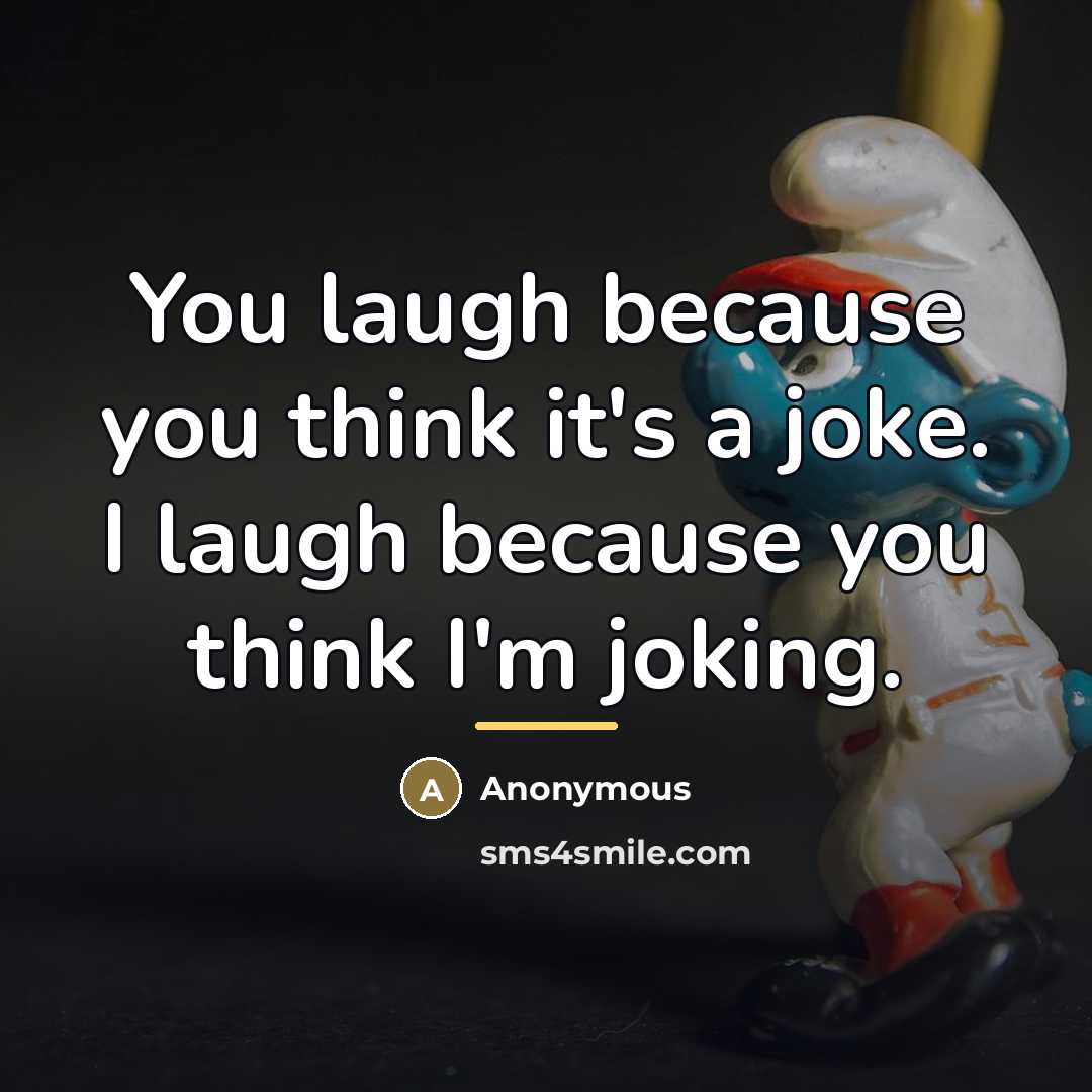 “You laugh because you think it's a joke. I laugh…” quote by Anonymous