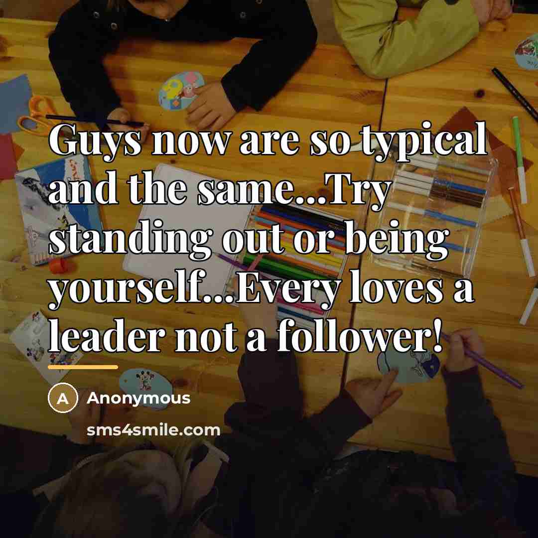 “Guys now are so typical and the same...Try standing out…” quote by Anonymous