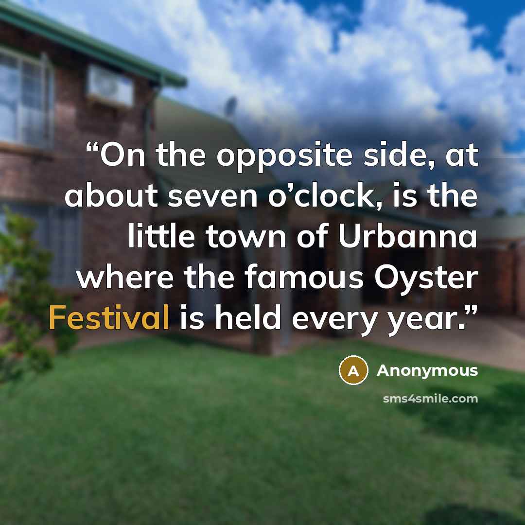 “On the opposite side, at about seven o’clock, is the little town of Urbanna where the famous Oyster Festival is held every year.” quote by Anonymous