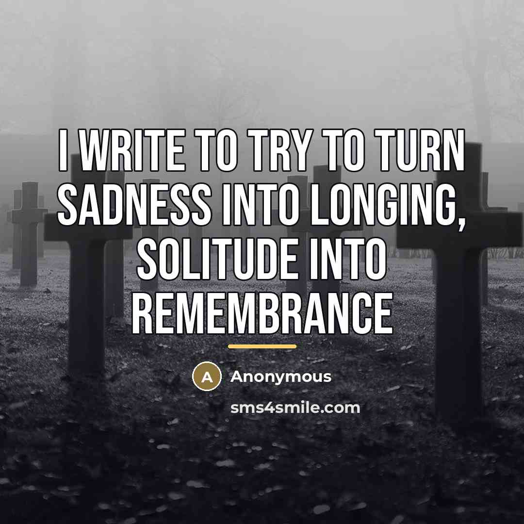 “I write to try to turn sadness into longing, solitude…” quote by Anonymous