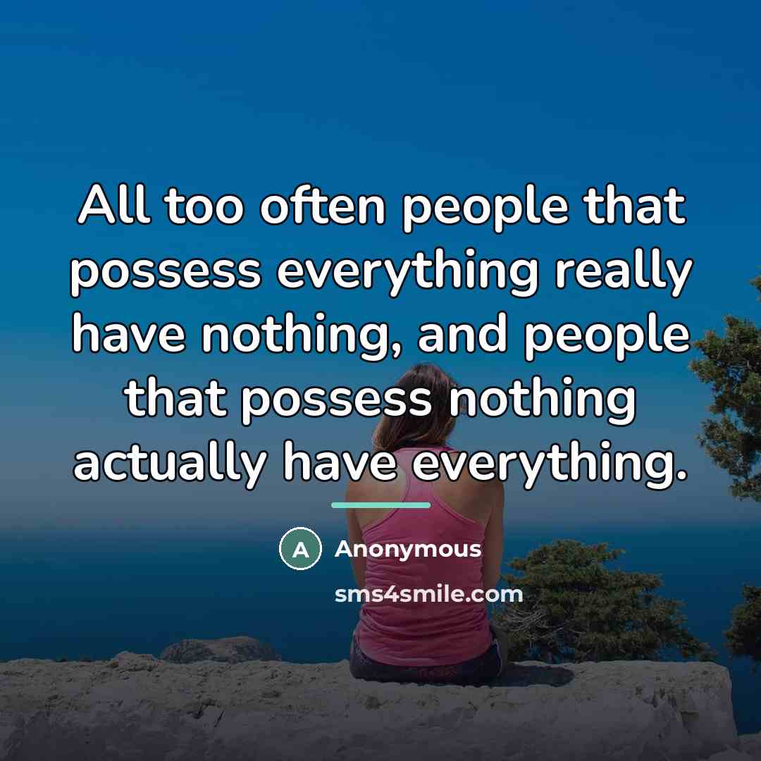 “All too often people that possess everything really have nothing,…” quote by Anonymous