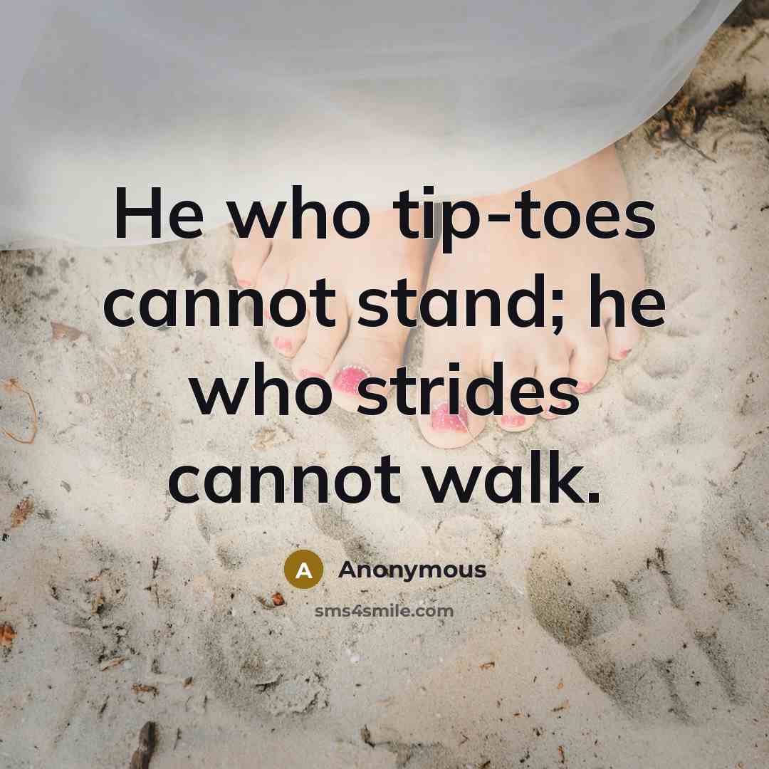 “He who tip-toes cannot stand; he who strides cannot walk.” quote by Anonymous