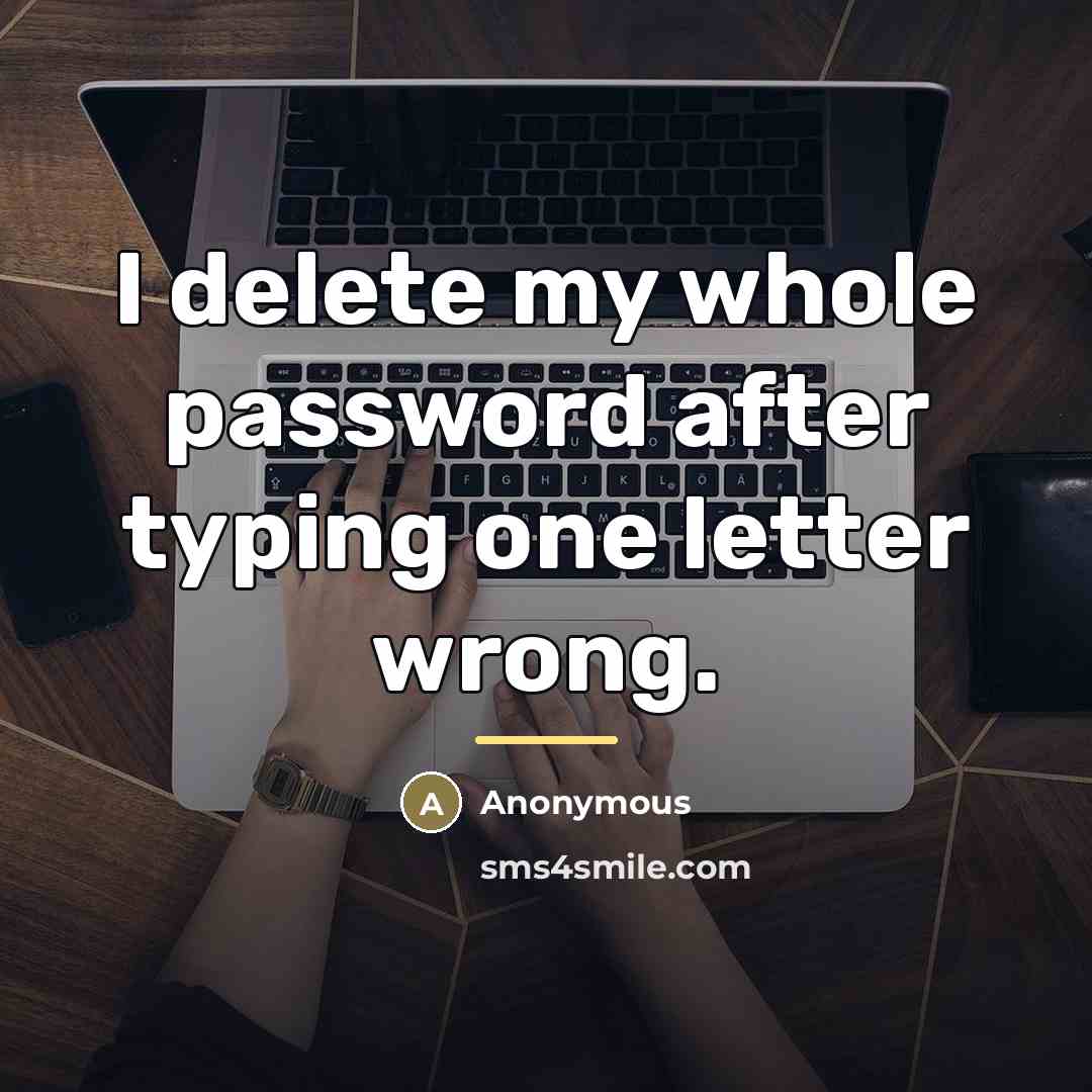 “I delete my whole password after typing one letter wrong.…” quote by Anonymous