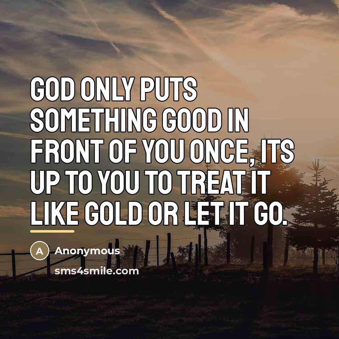 “God only puts something good in front of you once,…” quote by Anonymous