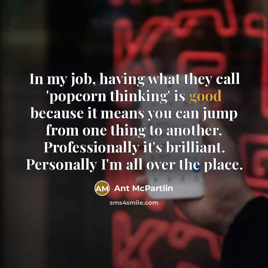 “In my job, having what they call 'popcorn thinking' is…” quote by Ant McPartlin