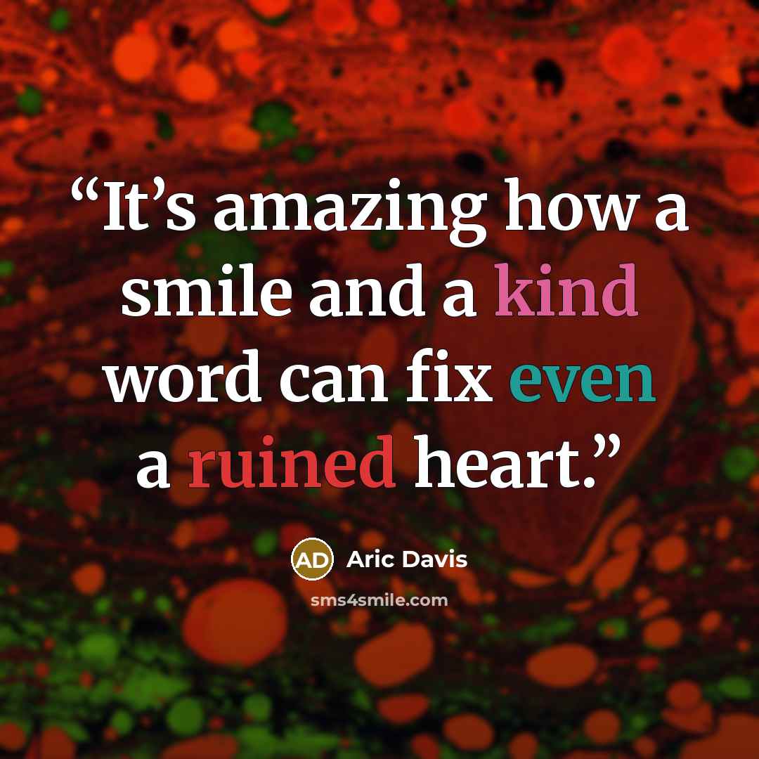 “It’s amazing how a smile and a kind word can fix even a ruined heart.” quote by Aric Davis