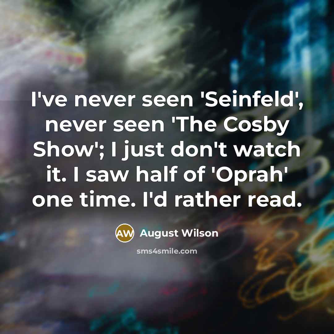 “I've never seen 'Seinfeld', never seen 'The Cosby Show'; I…” quote by August Wilson