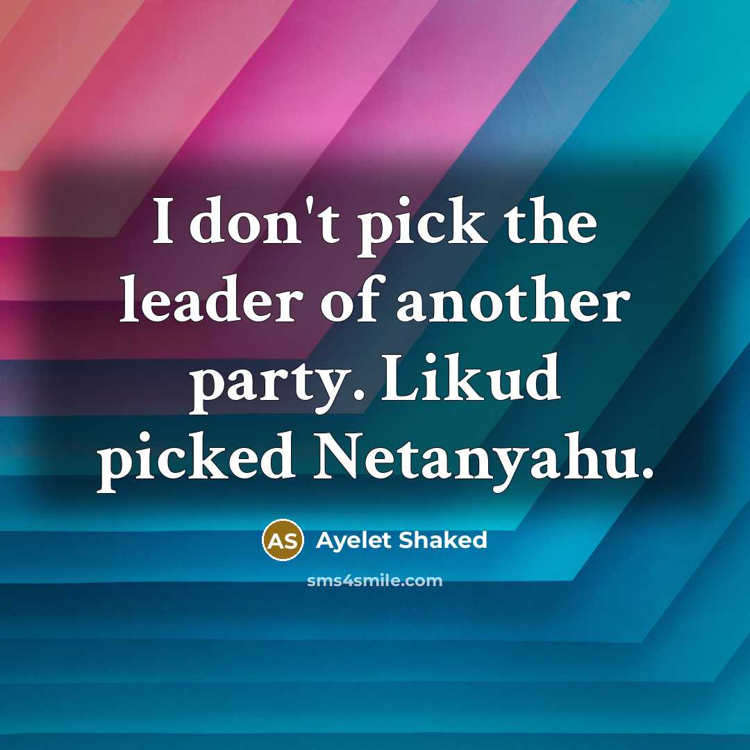 “I don't pick the leader of another party. Likud picked…” quote by Ayelet Shaked