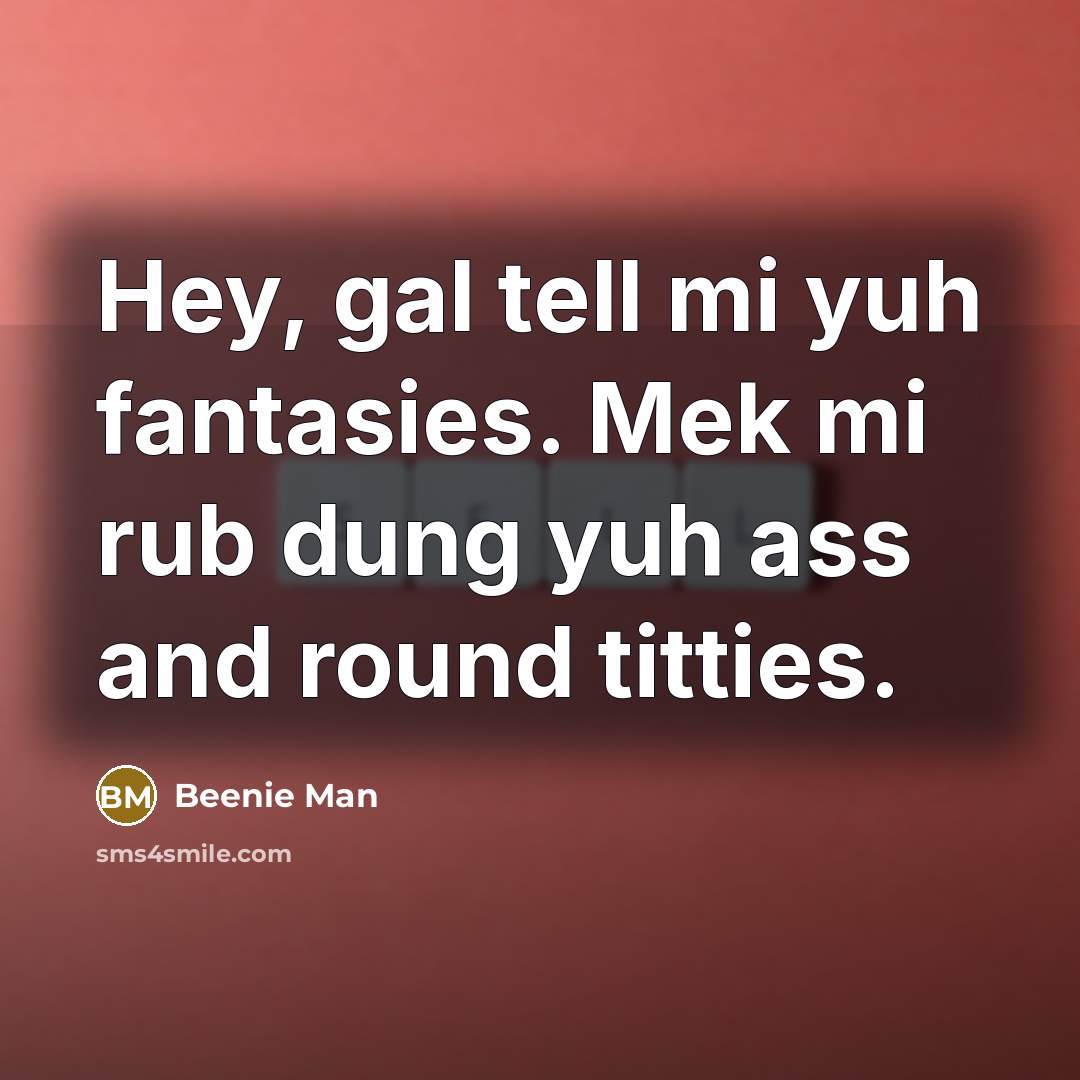 “Hey, gal tell mi yuh fantasies. Mek mi rub dung…” quote by Beenie Man