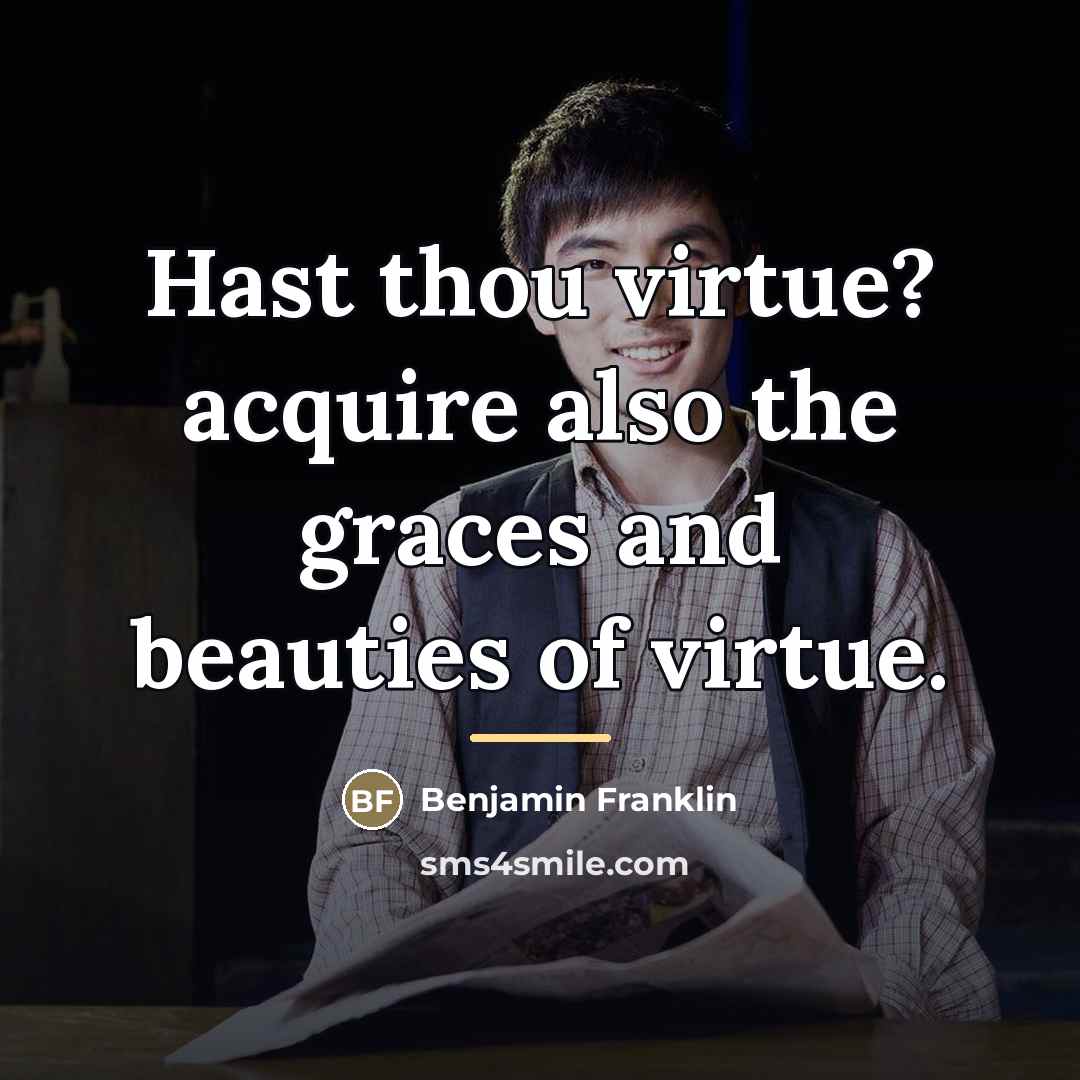 “Hast thou virtue? acquire also the graces and beauties of…” quote by Benjamin Franklin