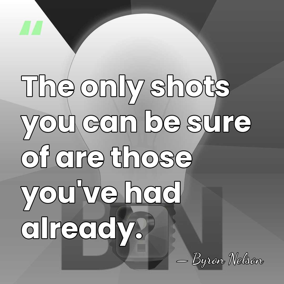 The only shots you can be sure of are those you've had&hellip; - Byron Nelson