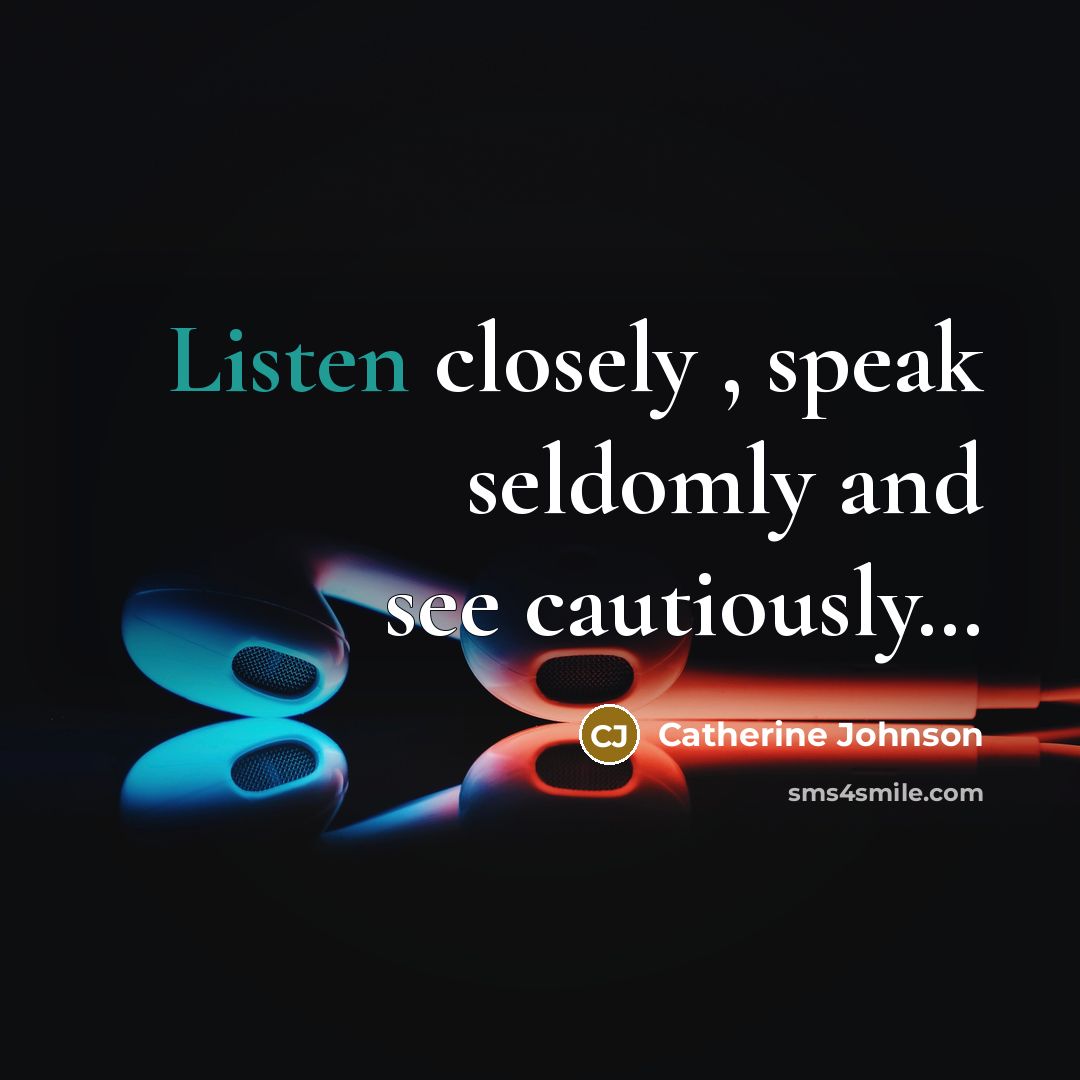 “Listen closely , speak seldomly and see cautiously........…” quote by Catherine Johnson