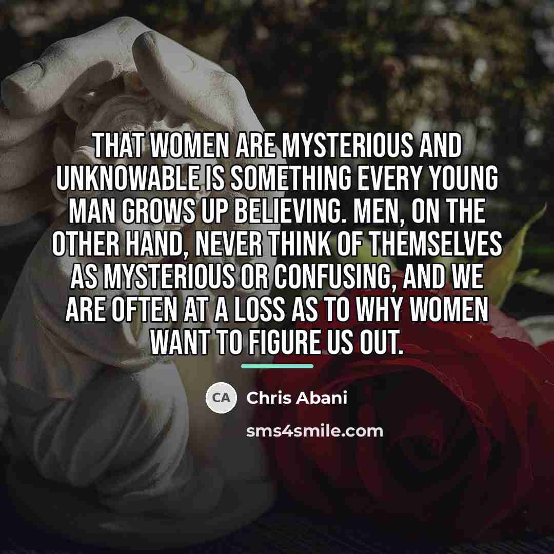 “That women are mysterious and unknowable is something every young…” quote by Chris Abani