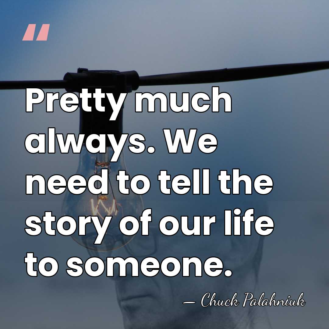 Pretty much always. We need to tell the story of our life&hellip; - Chuck Palahniuk