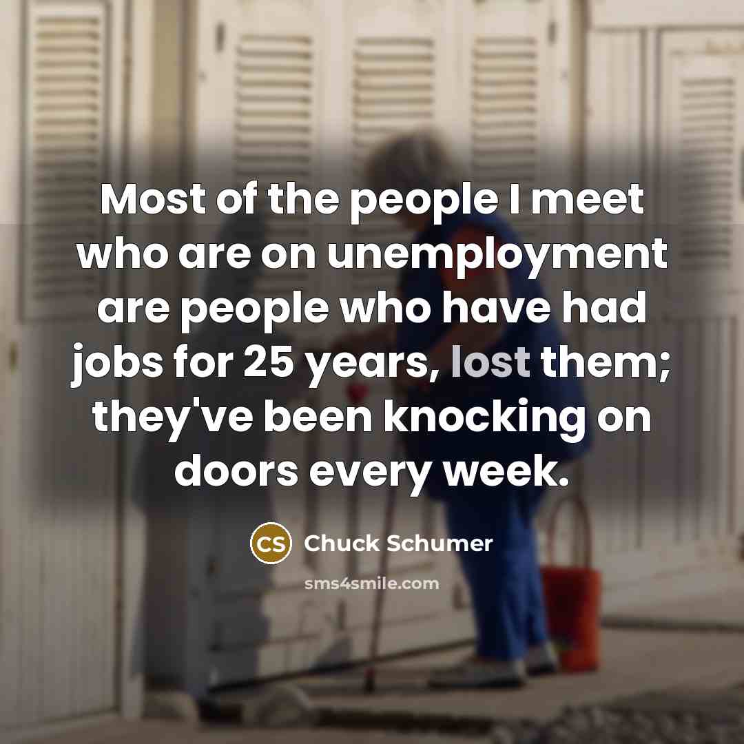 “Most of the people I meet who are on unemployment…” quote by Chuck Schumer