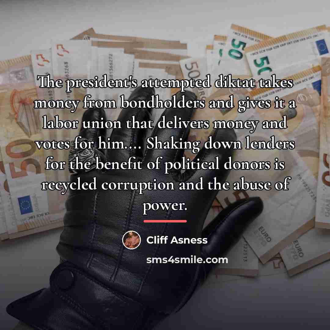 “The president's attempted diktat takes money from bondholders and gives…” quote by Cliff Asness