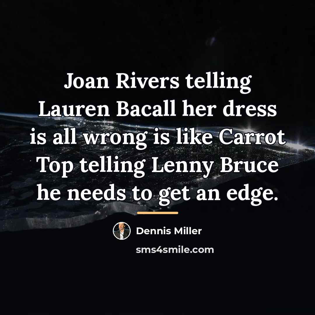 “Joan Rivers telling Lauren Bacall her dress is all wrong…” quote by Dennis Miller