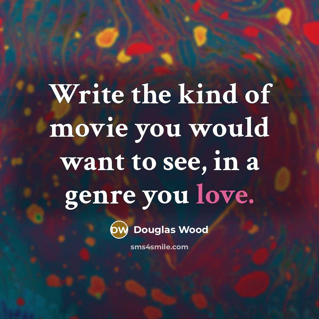 “Write the kind of movie you would want to see, in a genre you love.” quote by Douglas Wood