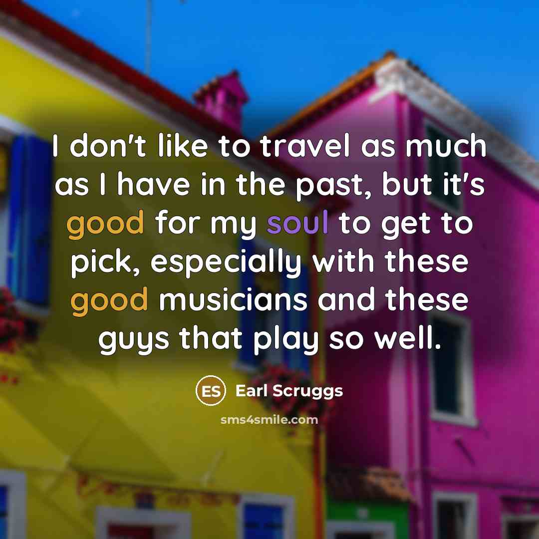 “I don't like to travel as much as I have…” quote by Earl Scruggs