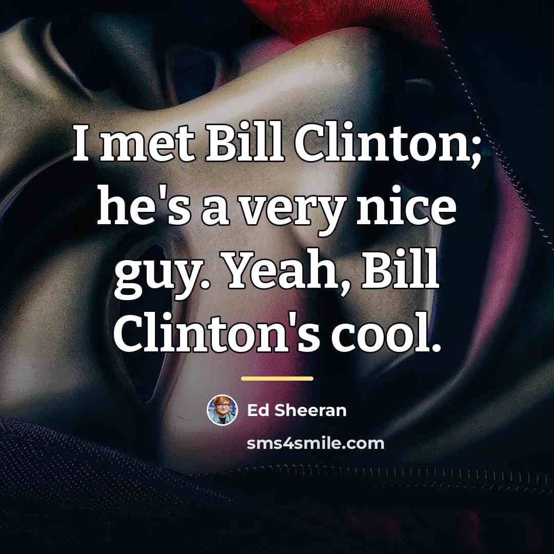 “I met Bill Clinton; he's a very nice guy. Yeah,…” quote by Ed Sheeran