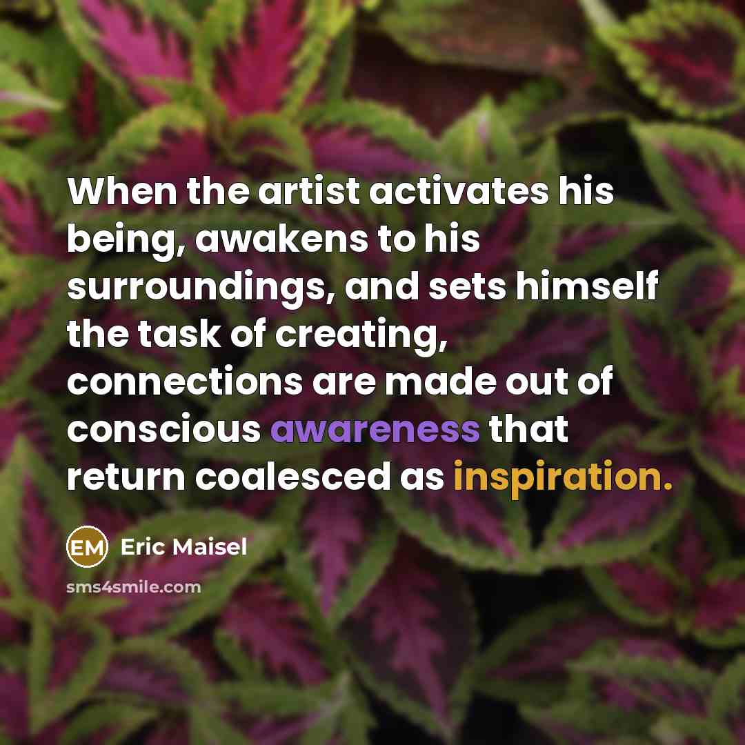 “When the artist activates his being, awakens to his surroundings,…” quote by Eric Maisel