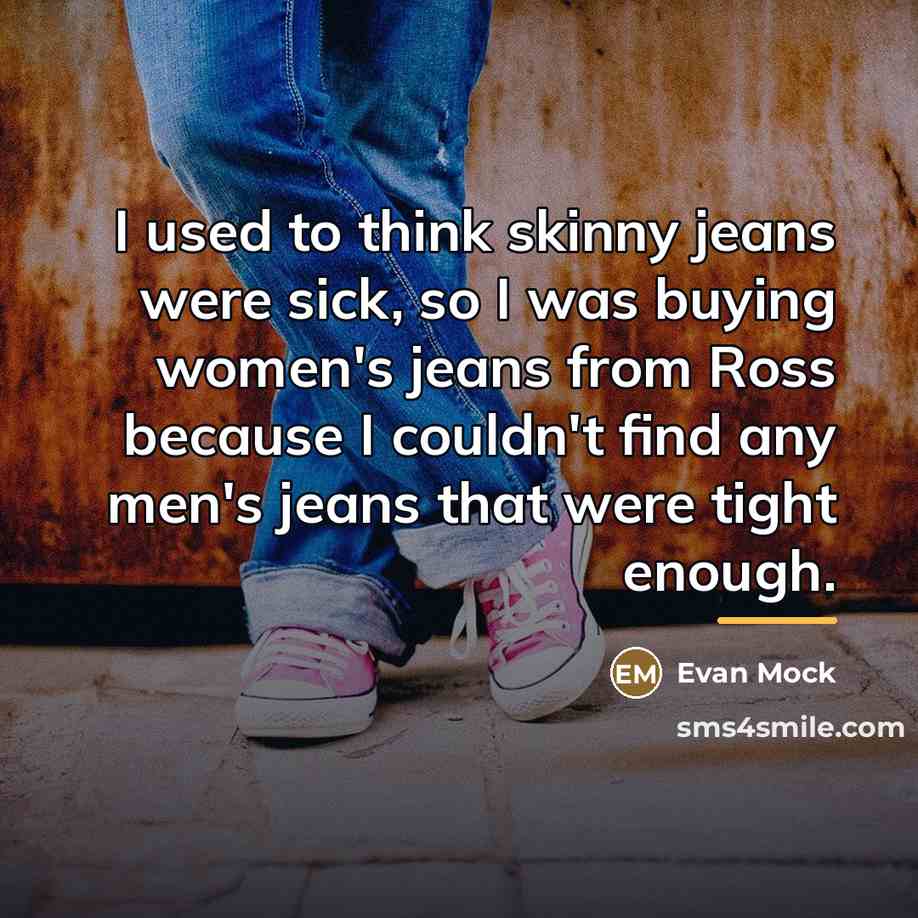 “I used to think skinny jeans were sick, so I…” quote by Evan Mock