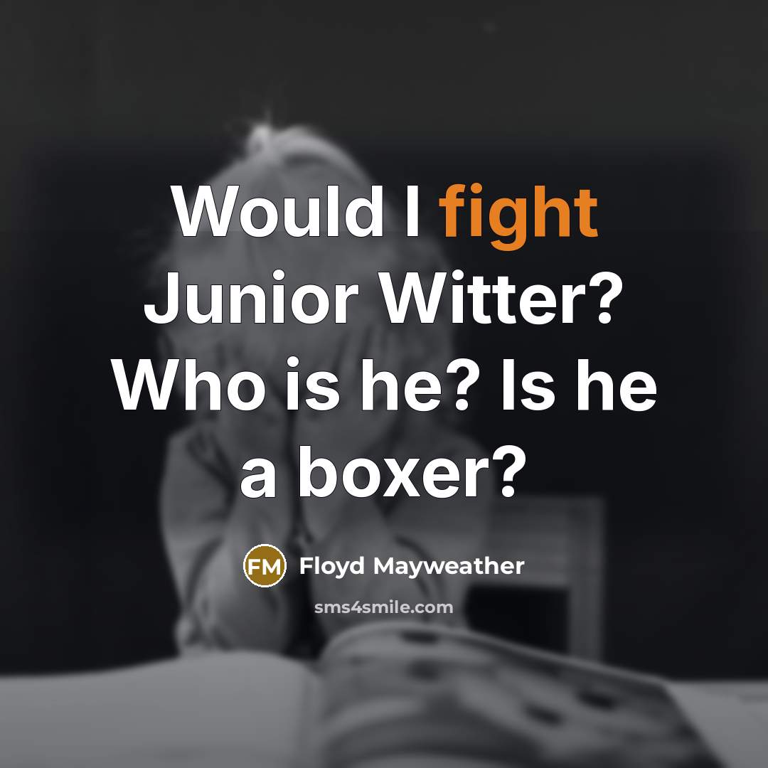 “Would I fight Junior Witter? Who is he? Is he…” quote by Floyd Mayweather