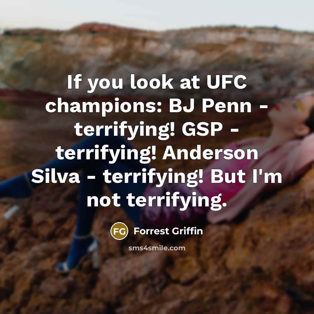 “If you look at UFC champions: BJ Penn - terrifying! GSP - terrifying! Anderson Silva - terrifying! But I'm not terrifying.” quote by Forrest Griffin