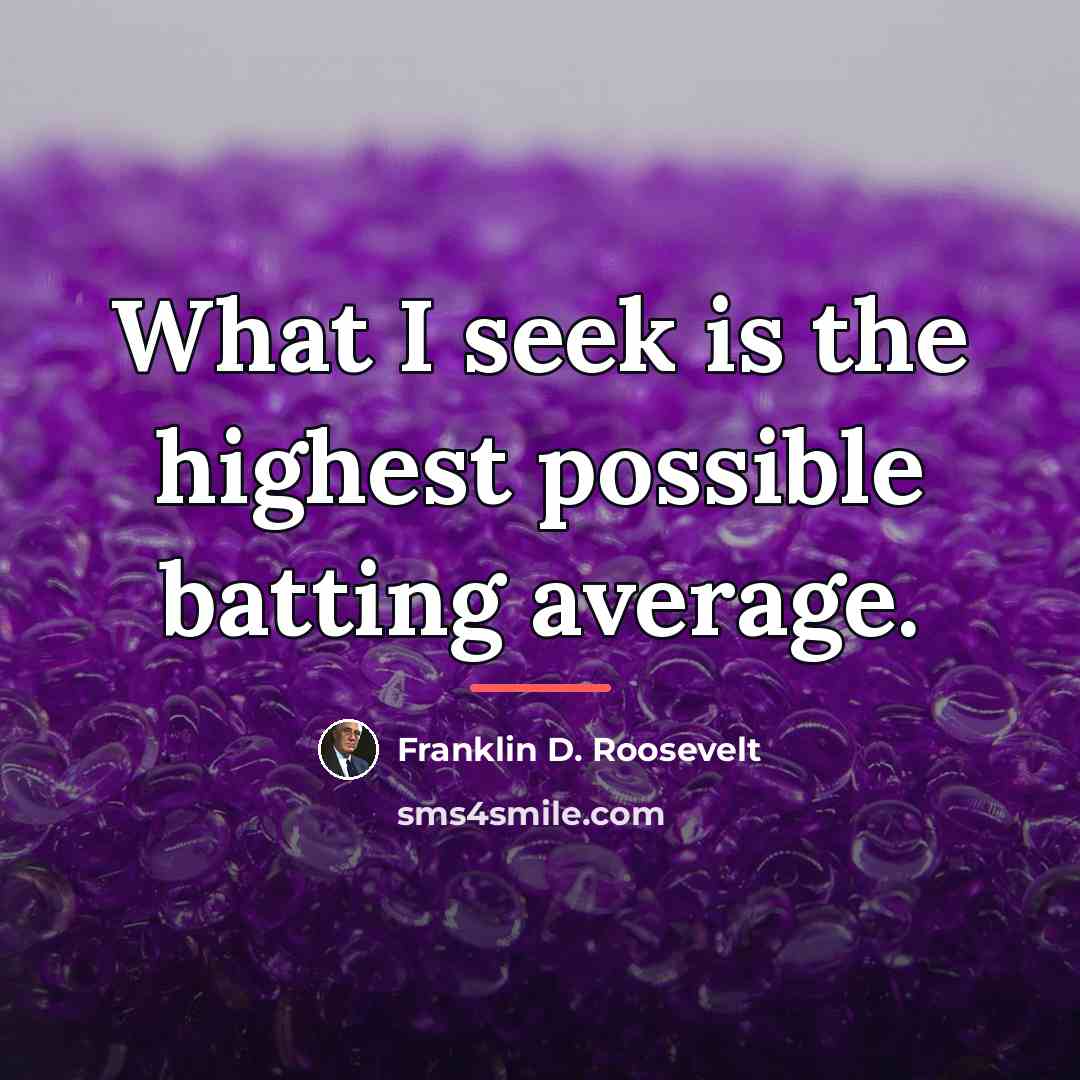 “What I seek is the highest possible batting average.…” quote by Franklin D. Roosevelt