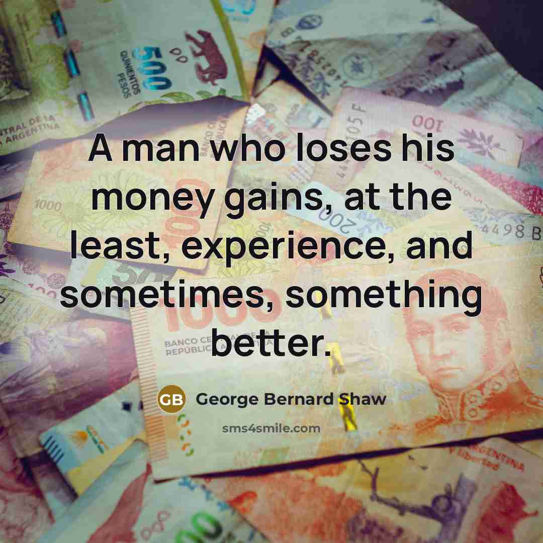 “A man who loses his money gains, at the least,…” quote by George Bernard Shaw