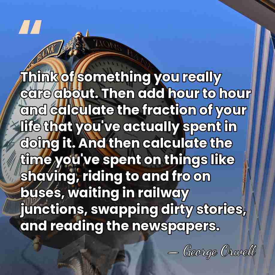 Think of something you really care about. Then add hour to hour&hellip; - George Orwell
