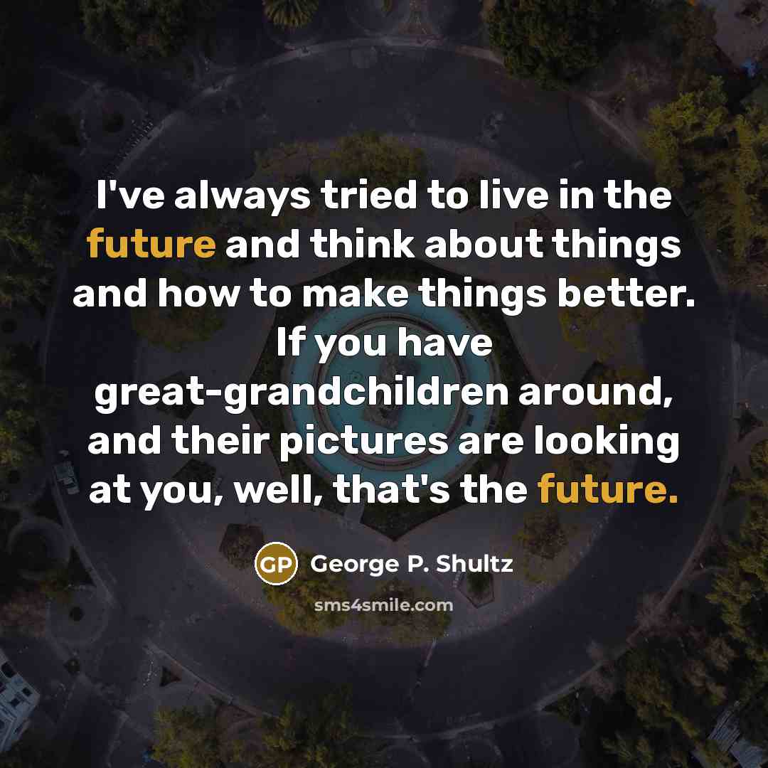 “I've always tried to live in the future and think…” quote by George P. Shultz