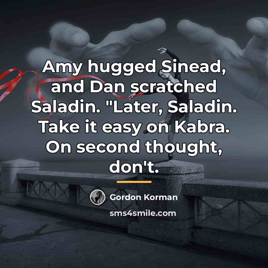 “Amy hugged Sinead, and Dan scratched Saladin. "Later, Saladin. Take…” quote by Gordon Korman