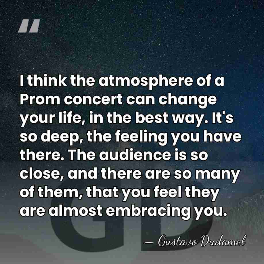 I think the atmosphere of a Prom concert can change your life,&hellip; - Gustavo Dudamel