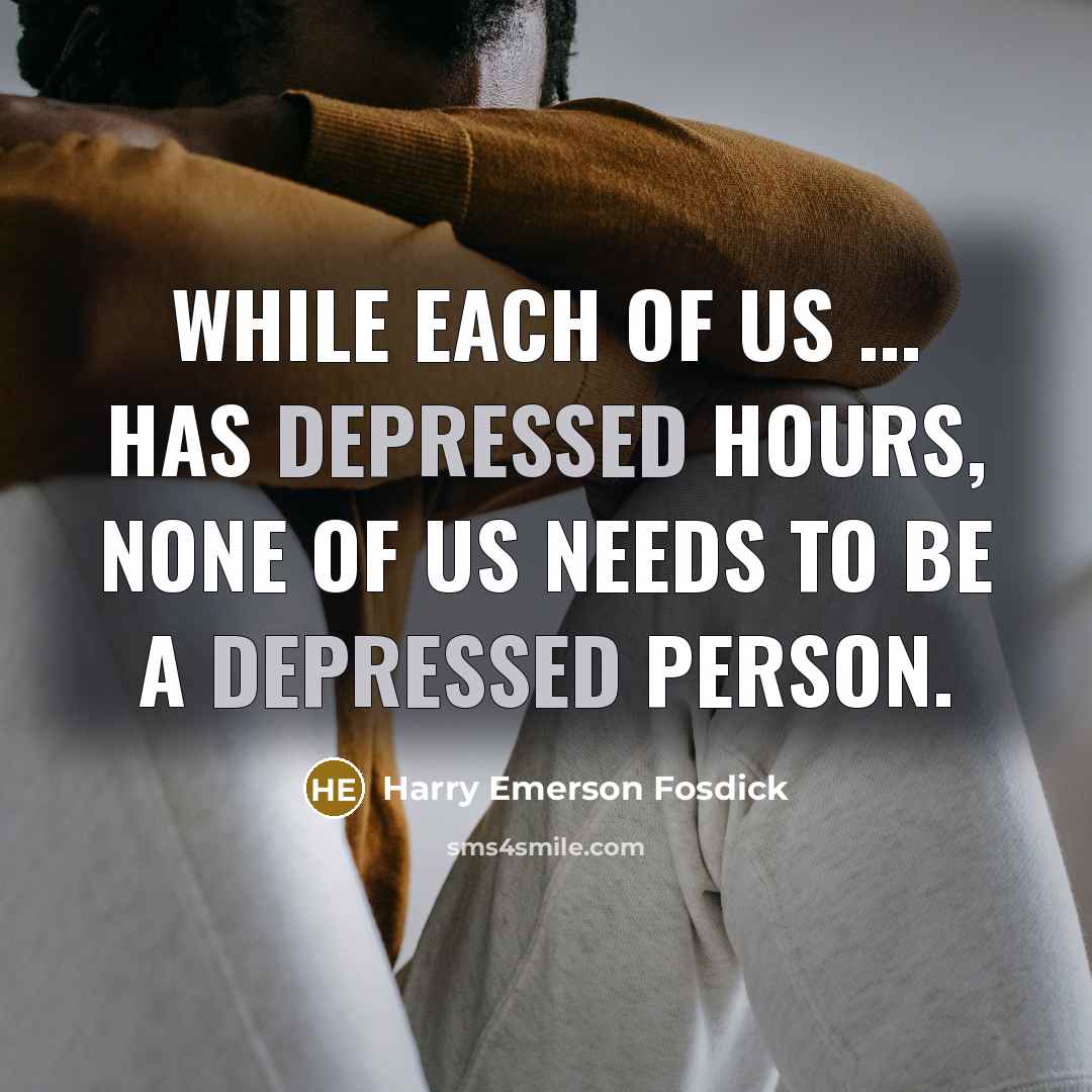 “While each of us ... has depressed hours, none of us needs to be a depressed person.” quote by Harry Emerson Fosdick