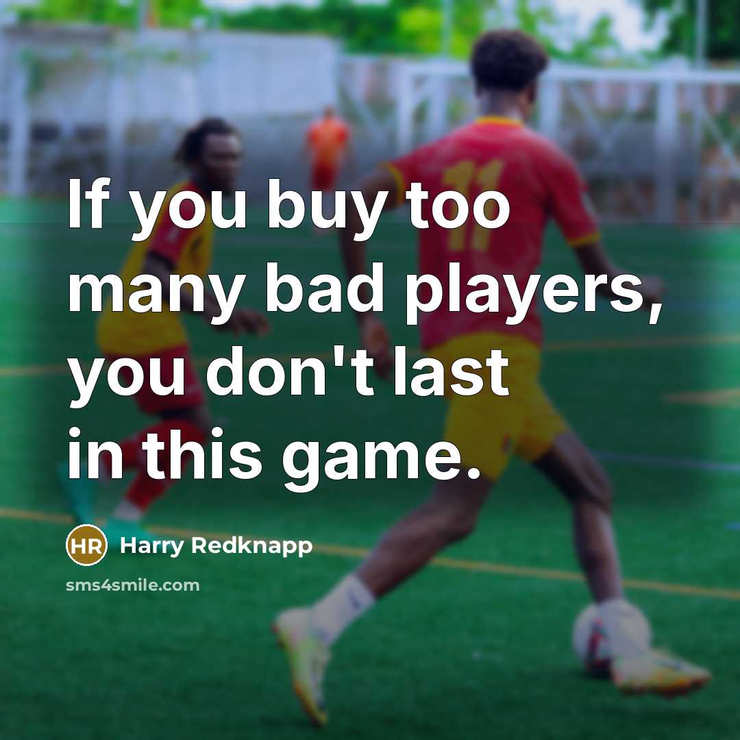 “If you buy too many bad players, you don't last…” quote by Harry Redknapp