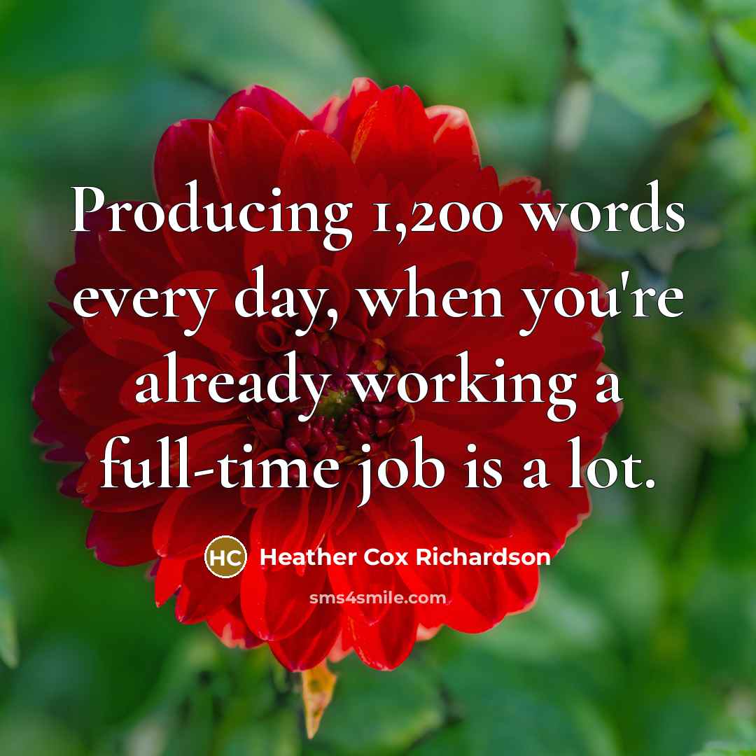 “Producing 1,200 words every day, when you're already working a…” quote by Heather Cox Richardson