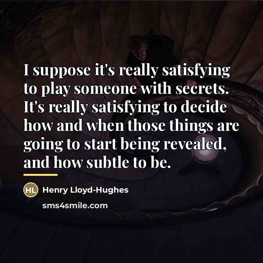 “I suppose it's really satisfying to play someone with secrets.…” quote by Henry Lloyd-Hughes