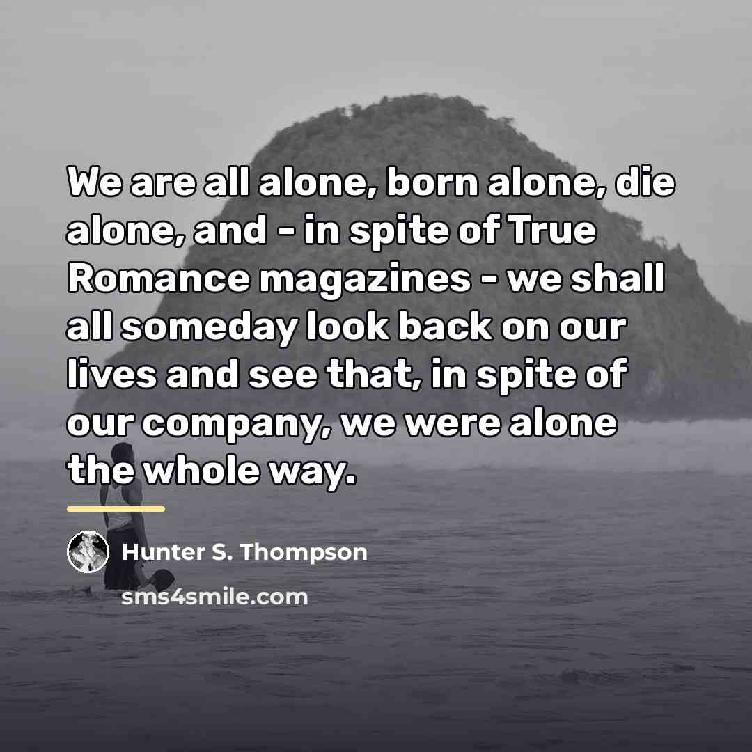 “We are all alone, born alone, die alone, and -…” quote by Hunter S. Thompson
