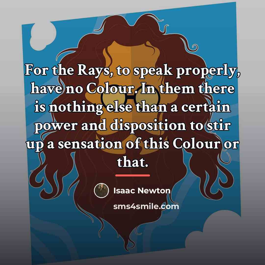 “For the Rays, to speak properly, have no Colour. In…” quote by Isaac Newton