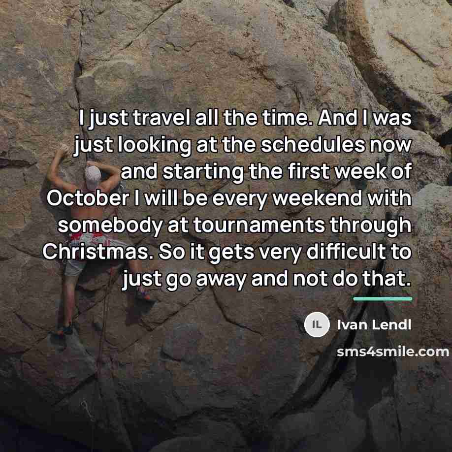 “I just travel all the time. And I was just…” quote by Ivan Lendl