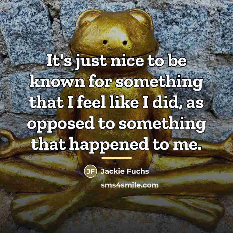 “It's just nice to be known for something that I…” quote by Jackie Fuchs