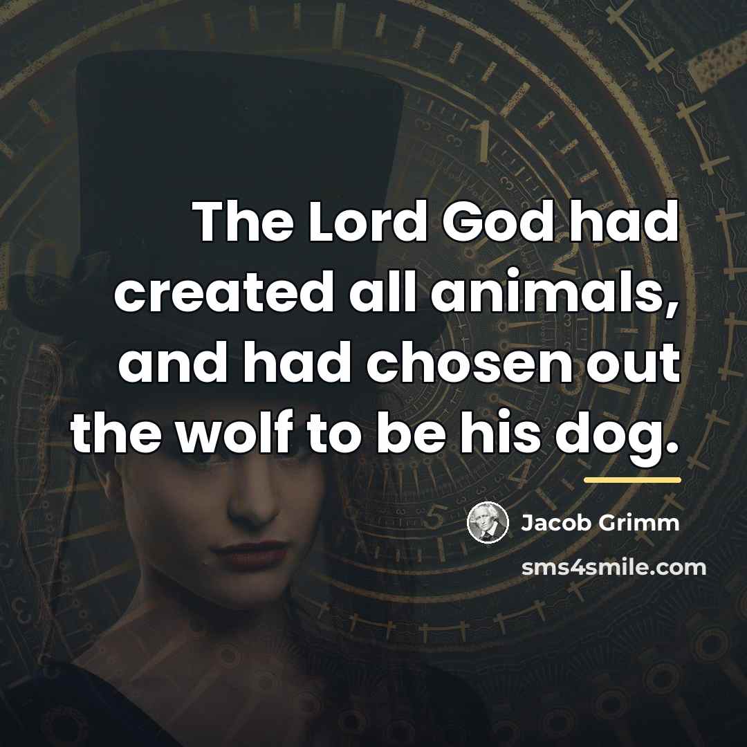 “The Lord God had created all animals, and had chosen…” quote by Jacob Grimm