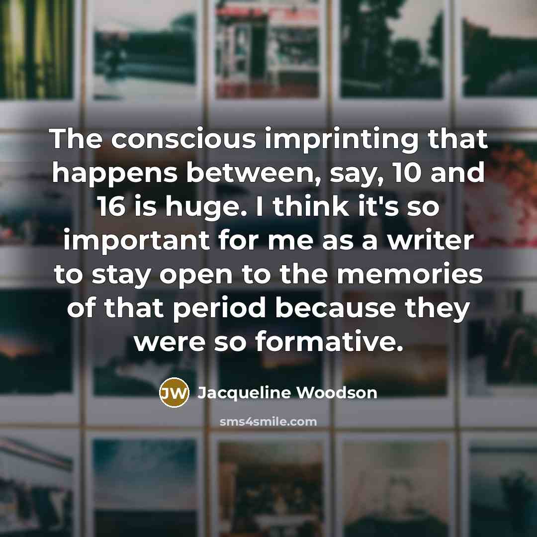 “The conscious imprinting that happens between, say, 10 and 16…” quote by Jacqueline Woodson